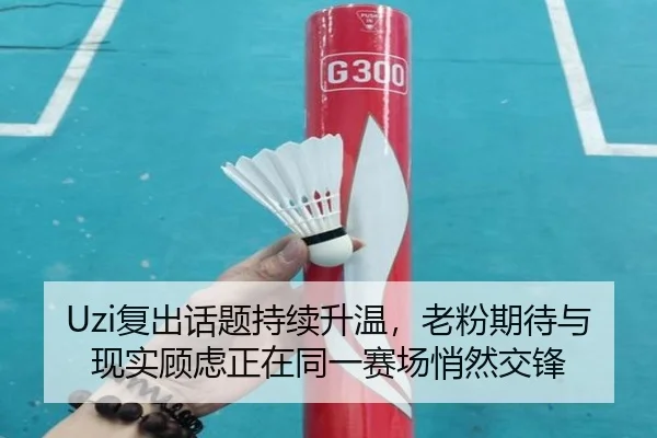 Uzi复出话题持续升温，老粉期待与现实顾虑正在同一赛场悄然交锋