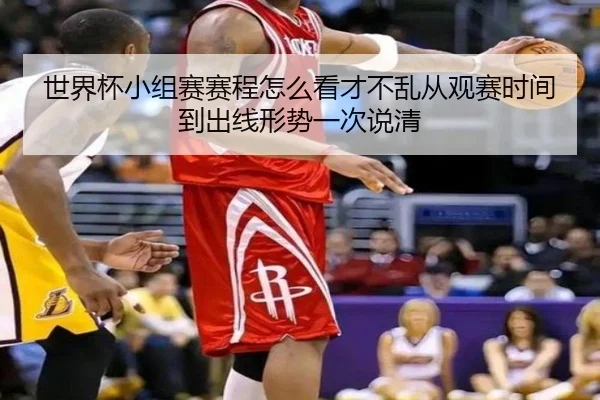 世界杯小组赛赛程怎么看才不乱从观赛时间到出线形势一次说清